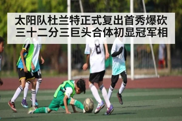 太阳队杜兰特正式复出首秀爆砍三十二分三巨头合体初显冠军相