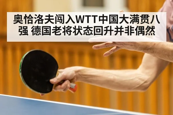 奥恰洛夫闯入WTT中国大满贯八强 德国老将状态回升并非偶然