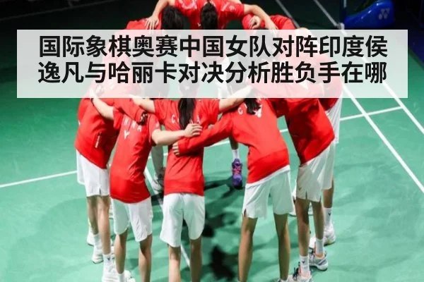 国际象棋奥赛中国女队对阵印度侯逸凡与哈丽卡对决分析胜负手在哪 - Kaiyun Mobile