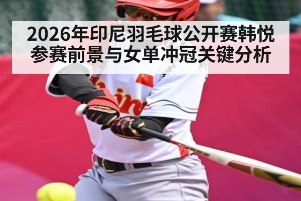 2026年印尼羽毛球公开赛韩悦参赛前景与女单冲冠关键分析 - Kaiyun Mobile