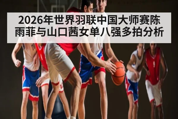 2026年世界羽联中国大师赛陈雨菲与山口茜女单八强多拍分析 - Kaiyun Mobile